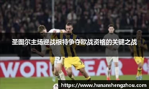 圣图尔主场迎战根特争夺欧战资格的关键之战